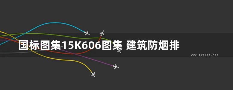 国标图集15K606图集 建筑防烟排烟系统技术标准图示